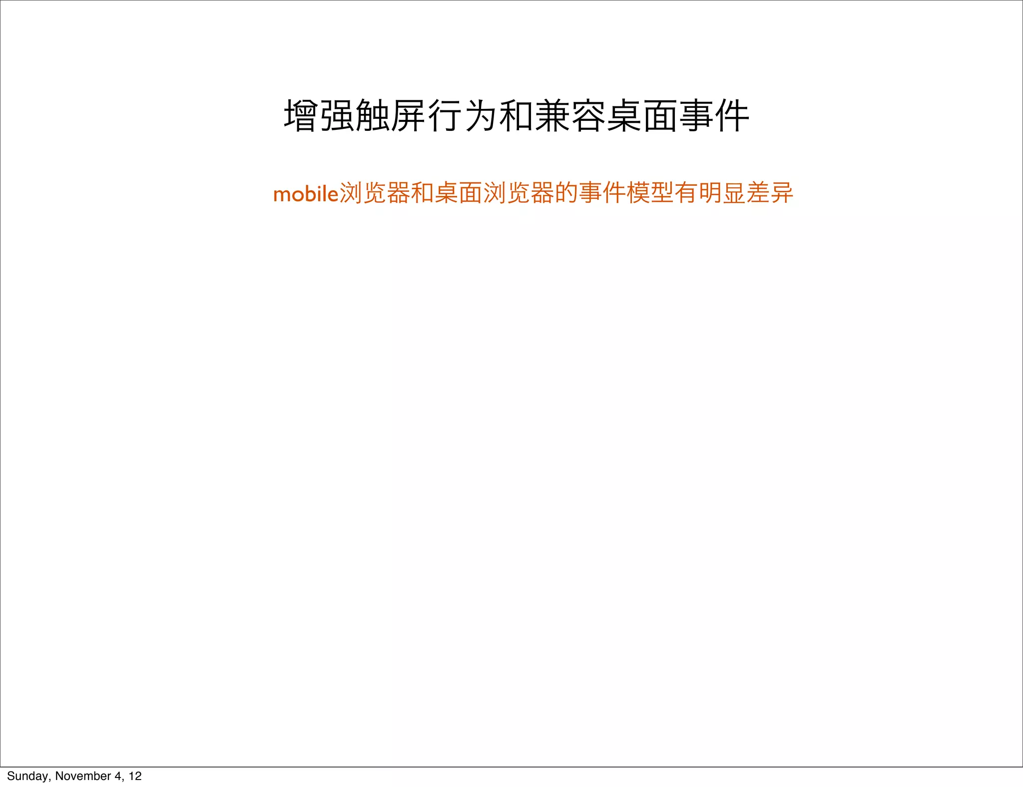 增强触屏行为和兼容           面事件

                         mobile浏览器和   面浏览器的事件模型有明显差




Sunday, November 4, 12
 