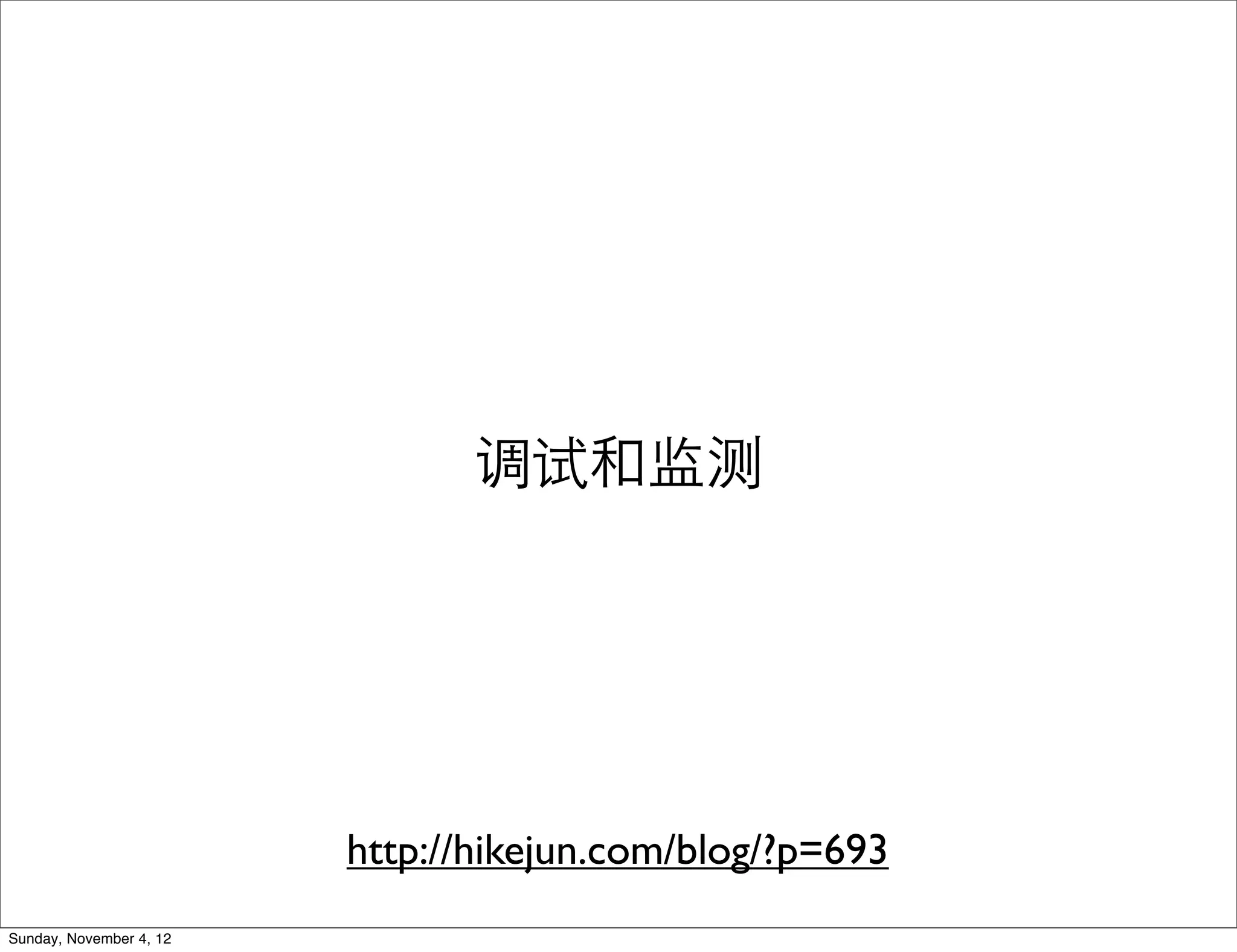 调试和监测




                         http://hikejun.com/blog/?p=693
Sunday, November 4, 12
 