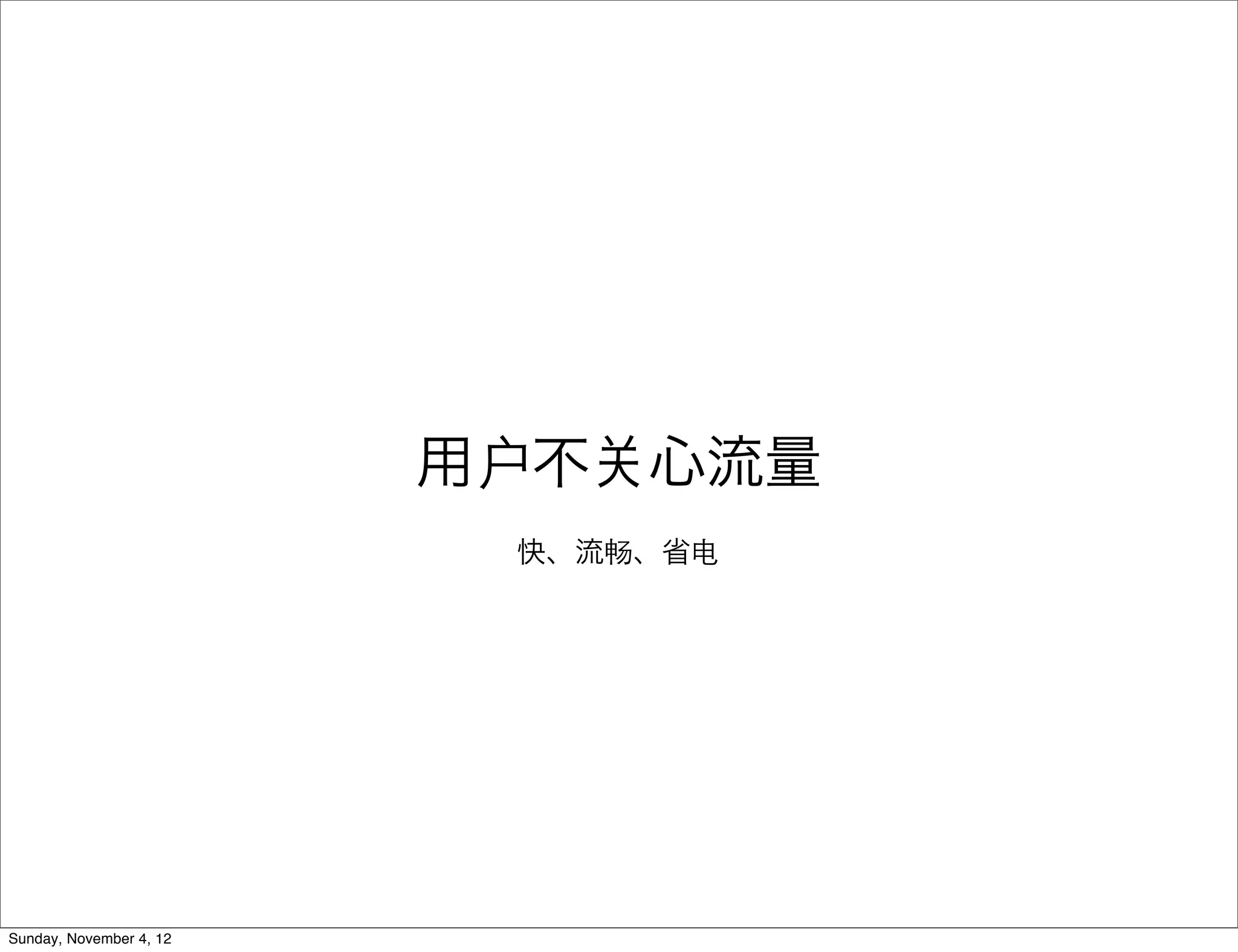 用户不   心流量
                          快、流畅、省电




Sunday, November 4, 12
 