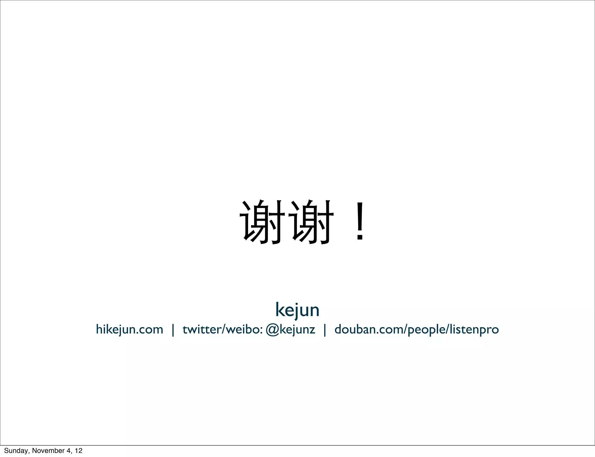 谢谢！
                                                      kejun
                         hikejun.com | twitter/weibo: @kejunz | douban.com/people/listenpro




Sunday, November 4, 12
 