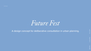 RSD6Oslo.C.Pearsell-RossOct19,2017
Future Fest
A design concept for deliberative consultation in urban planning.
 
