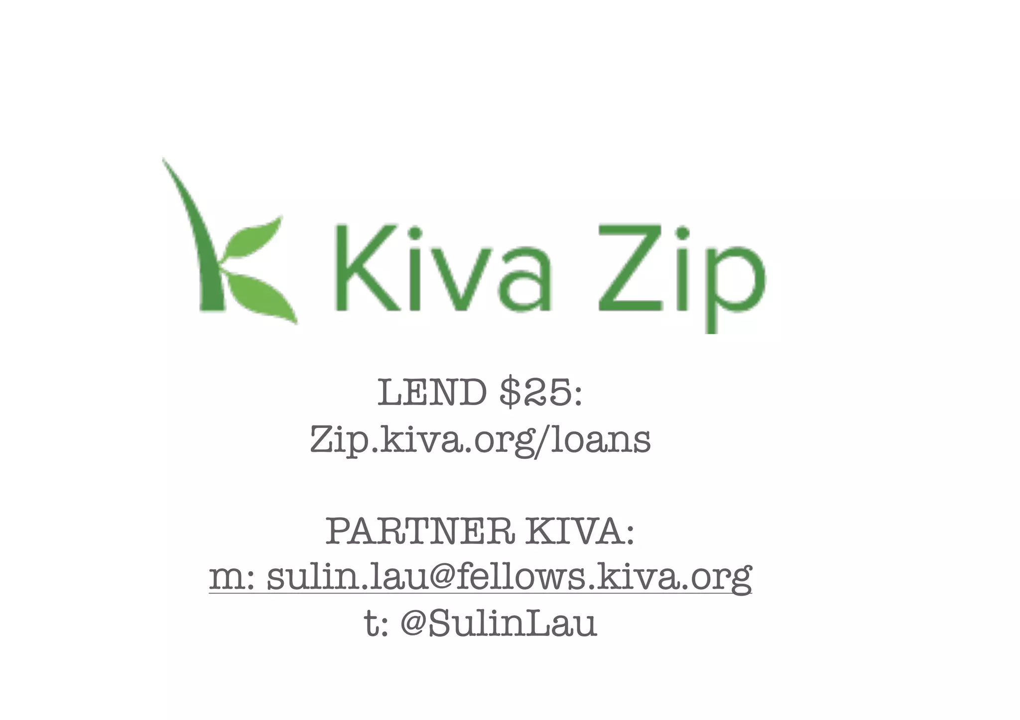 LEND $25:
     Zip.kiva.org/loans

      PARTNER KIVA:
m: sulin.lau@fellows.kiva.org
        t: @SulinLau
 