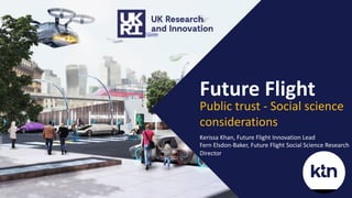 Future Flight
Public trust - Social science
considerations
Kerissa Khan, Future Flight Innovation Lead
Fern Elsdon-Baker, ...