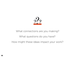 ?? ?
What connections are you making?
What questions do you have?
How might these ideas impact your work?
55
 