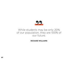 While students may be only 20%
of our population, they are 100% of
our future.
RICHARD WILLIAMS
”
57
 