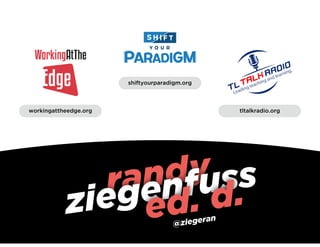 randy
ziegenfuss
shiftyourparadigm.org
ed. d.
tltalkradio.orgworkingattheedge.org
@ziegeran
 