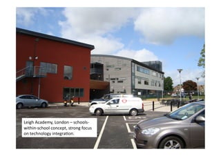 Leigh Academy




Leigh	
  Academy,	
  London	
  –	
  schools-­‐
within-­‐school	
  concept,	
  strong	
  focus	
  
on	
  technology	
  integraLon.	
  
 