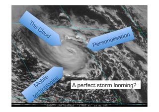 The perfect storm

                         tion
                 sonalisa
             Per




      A perfect storm looming?
 