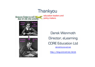 Thankyou
  education leaders and
  policy makers	
  




       Derek Wenmoth
      Director, eLearning
      CORE Education Ltd
              derek@core-ed.net

        http://blog.core-ed.net/derek
 