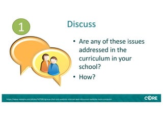 Discuss
• Are any of these issues
addressed in the
curriculum in your
school?
• How?
https://www.needpix.com/photo/547083/group-chat-icon-website-internet-web-discussion-website-icons-computer
1
 