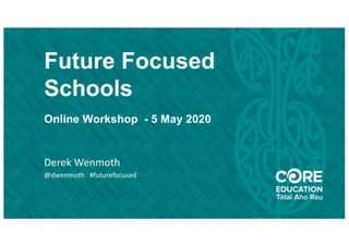 Future Focused
Schools
Online Workshop - 5 May 2020
Derek Wenmoth
@dwenmoth #futurefocused
 