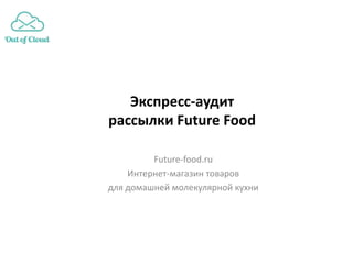 Экспресс-аудит
рассылки Future Food

         Future-food.ru
    Интернет-магазин товаров
для домашней молекулярной кухни
 