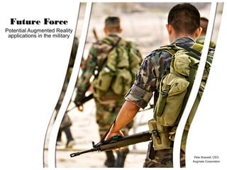 Future Force
Potential Augmented Reality
 applications in the military




                                 Pete Wassell, CEO
                                Augmate Corporation
 