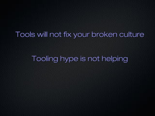 Tools will not fix your broken cultureTools will not fix your broken culture
Tooling hype is not helpingTooling hype is not helping
 