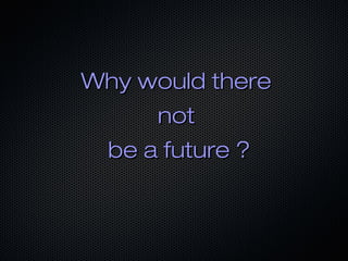 Why would thereWhy would there
notnot
be a future ?be a future ?
 
