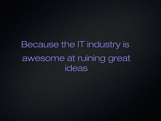 Because the IT industry isBecause the IT industry is
awesome at ruining greatawesome at ruining great
ideasideas
 