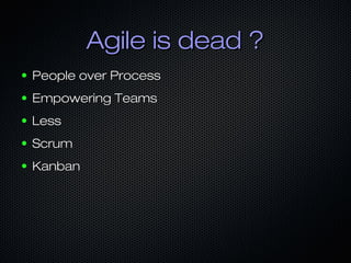 Agile is dead ?Agile is dead ?
● People over ProcessPeople over Process
● Empowering TeamsEmpowering Teams
● LessLess
● ScrumScrum
● KanbanKanban
 