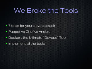 We Broke the ToolsWe Broke the Tools
● 7 tools for your devops stack7 tools for your devops stack
● Puppet vs Chef vs AnsiblePuppet vs Chef vs Ansible
● Docker , the Ultimate “Devops” ToolDocker , the Ultimate “Devops” Tool
● Implement all the tools ..Implement all the tools ..
 