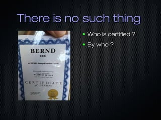 There is no such thingThere is no such thing
● Who is certified ?Who is certified ?
● By who ?By who ?
 