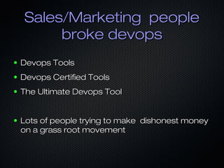 Sales/Marketing peopleSales/Marketing people
broke devopsbroke devops
● Devops ToolsDevops Tools
● Devops Certified ToolsDevops Certified Tools
● The Ultimate Devops ToolThe Ultimate Devops Tool
● Lots of people trying to make dishonest moneyLots of people trying to make dishonest money
on a grass root movementon a grass root movement
 