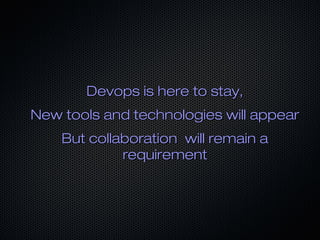 Devops is here to stay,Devops is here to stay,
New tools and technologies will appearNew tools and technologies will appear
But collaboration will remain aBut collaboration will remain a
requirementrequirement
 