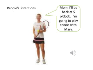 Mom, I’ll be
back at 5
o’clock. I’m
going to play
tennis with
Mary.
People’s intentions
 