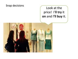 Snap decisions
Look at the
price! I’ll try it
on and I’ll buy it.
 