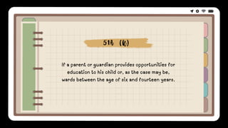 If a parent or guardian provides opportunities for
education to his child or, as the case may be,
wards between the age of six and fourteen years.
51A (k)
 