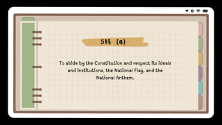 To abide by the Constitution and respect its ideals
and institutions, the National Flag, and the
National Anthem.
51A (a)
 