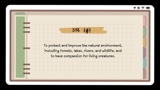To protect and improve the natural environment,
including forests, lakes, rivers, and wildlife, and
to have compassion for living creatures.
51A (g)
 