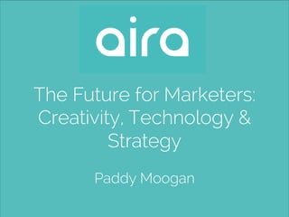 The Future for Marketers:
Creativity, Strategy, Technology
 
