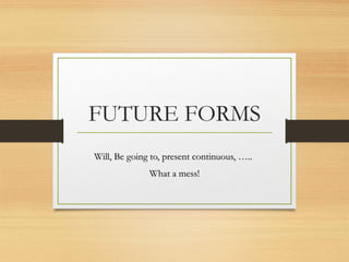 FUTURE FORMS 
Will, Be ggooiinngg ttoo,, pprreesseenntt ccoonnttiinnuuoouuss,, …….... 
WWhhaatt aa mmeessss!! 
 