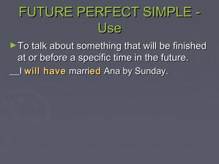FUTURE PERFECT SIMPLE -FUTURE PERFECT SIMPLE -
UseUse
►To talk about something that will be finishedTo talk about something that will be finished
at or before a specific time in the future.at or before a specific time in the future.
II will havewill have marrimarrieded Ana by Sunday.Ana by Sunday.
 