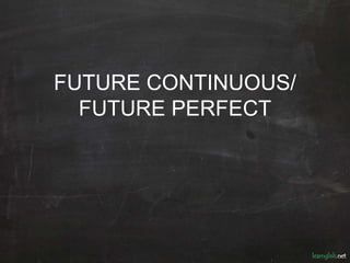 FUTURE CONTINUOUS/
FUTURE PERFECT
 