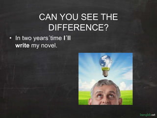CAN YOU SEE THE
DIFFERENCE?
• In two years´time I´ll
write my novel.
 