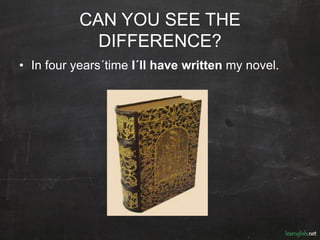 CAN YOU SEE THE
DIFFERENCE?
• In four years´time I´ll have written my novel.
 