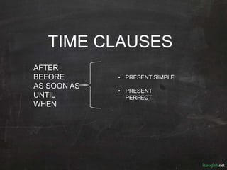TIME CLAUSES
AFTER
BEFORE
AS SOON AS
UNTIL
WHEN
• PRESENT SIMPLE
• PRESENT
PERFECT
 