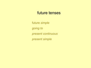 future tenses
future simple
going to
present continuous
present simple
 