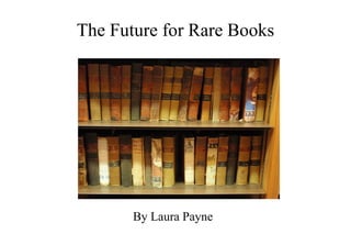 The Future for Rare Books




       By Laura Payne
 