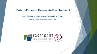 Future-Forward Economic Development
Jim Damicis & Christa Ouderkirk Franzi
www.camoinassociates.com
 