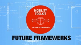 MOBILITY
TOOLKIT
THE POINT OF CONVERGENCE
FUTURE FRAMEWERKS
 