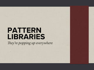 PATTERN
LIBRARIES
ey’re popping up everywhere
 