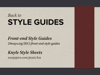 Back to
STYLE GUIDES
Front-end Style Guides
24ways.org/2011/front-end-style-guides

Knyle Style Sheets
warpspire.com/posts/kss
 