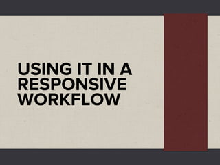 USING IT IN A
RESPONSIVE
WORKFLOW
 