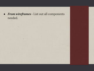 •   From wireframes - List out all components
    needed.
 