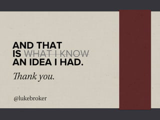 AND THAT
IS WHAT I KNOW
AN IDEA I HAD.
ank you.

@lukebroker
 