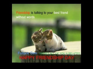Future Gen   WISHES ALL OF YOU A BELATED  HAPPY FRIENDSHIP DAY 
