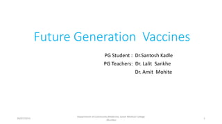 Future Generation Vaccines
PG Student : Dr.Santosh Kadle
PG Teachers: Dr. Lalit Sankhe
Dr. Amit Mohite
30/07/2015
Department of Community Medicine, Grant Medical College
,Mumbai
1
 