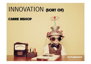 www.wearefuturegov.com
INNOVATION (SORT OF)
CARRIE BISHOP
 