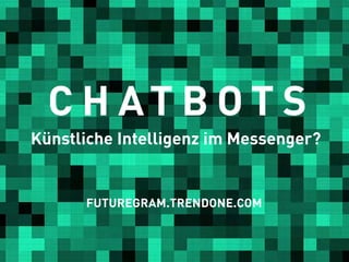 C H AT B O T S
Künstliche Intelligenz im Messenger?
FUTUREGRAM.TRENDONE.COM
 